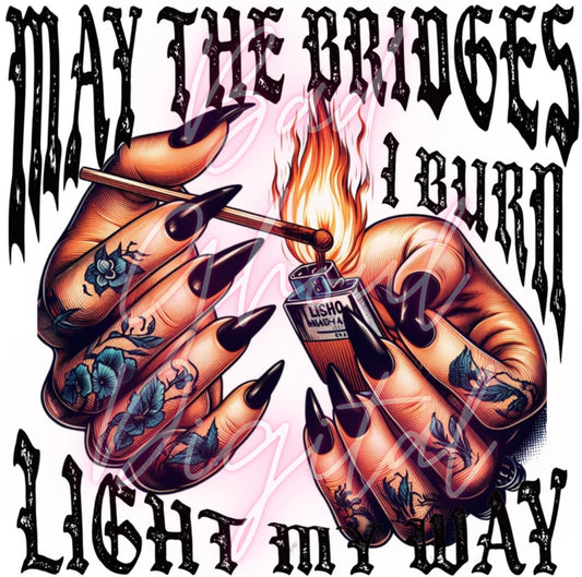 May The Bridges I Burn Light My Way PNG Digital Download DTF and Sub Friendly