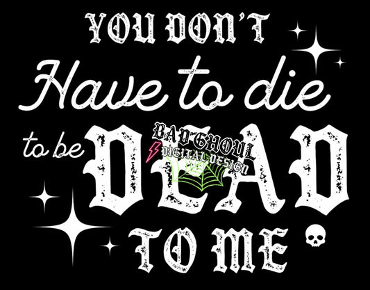You Dont Have To Die to Be Dead To Me PNG Download 2 files black and white