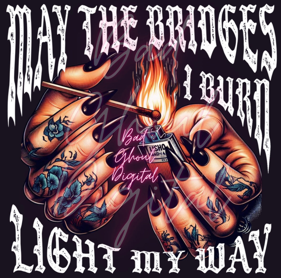 May The Bridges I Burn Light My Way PNG Digital Download DTF